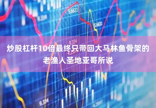 炒股杠杆10倍最终只带回大马林鱼骨架的老渔人圣地亚哥所说