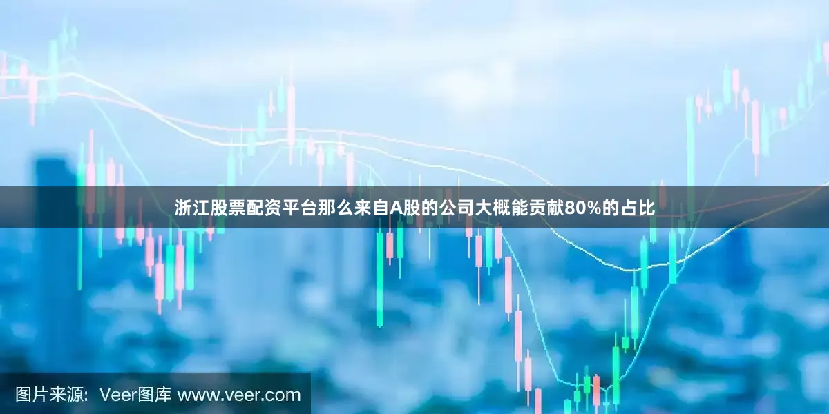 浙江股票配资平台那么来自A股的公司大概能贡献80%的占比