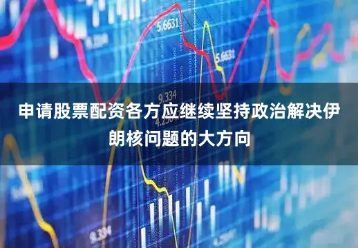 申请股票配资各方应继续坚持政治解决伊朗核问题的大方向