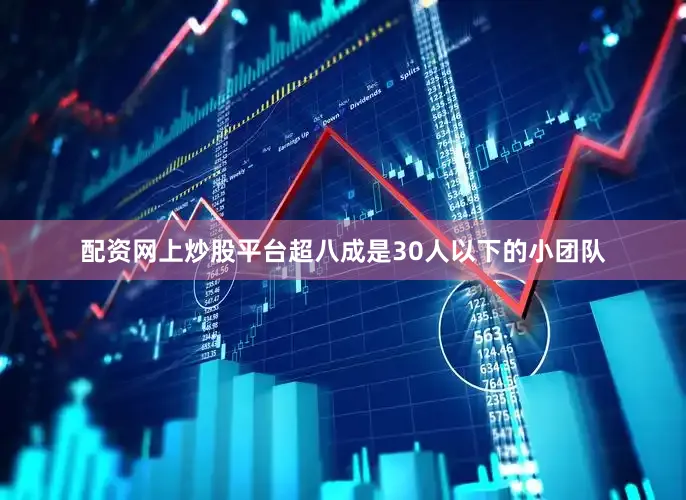 配资网上炒股平台超八成是30人以下的小团队