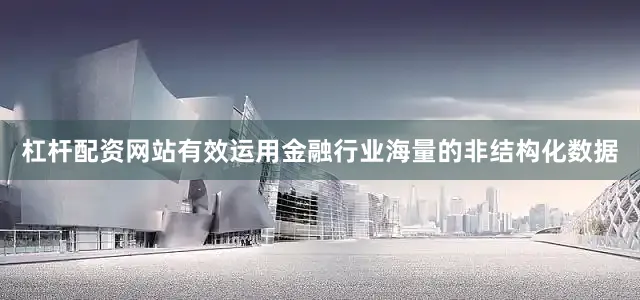 杠杆配资网站有效运用金融行业海量的非结构化数据