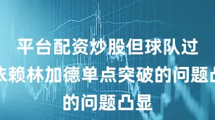 平台配资炒股但球队过于依赖林加德单点突破的问题凸显