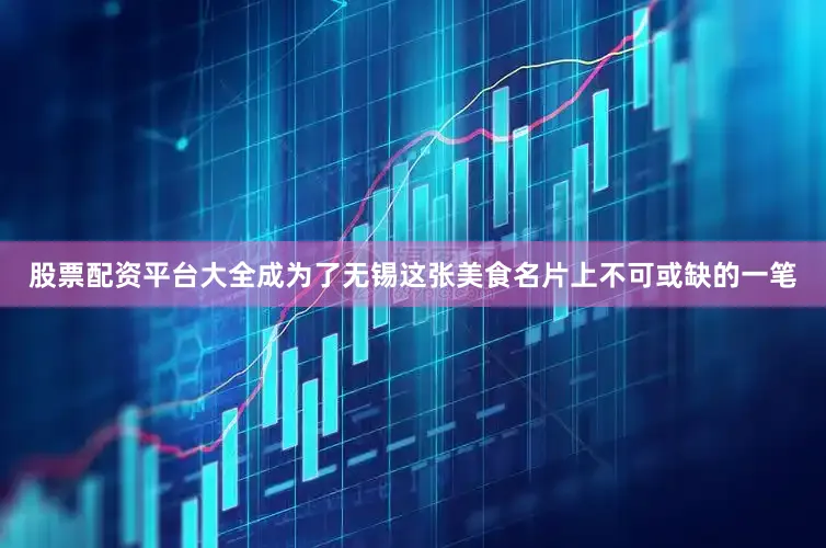股票配资平台大全成为了无锡这张美食名片上不可或缺的一笔