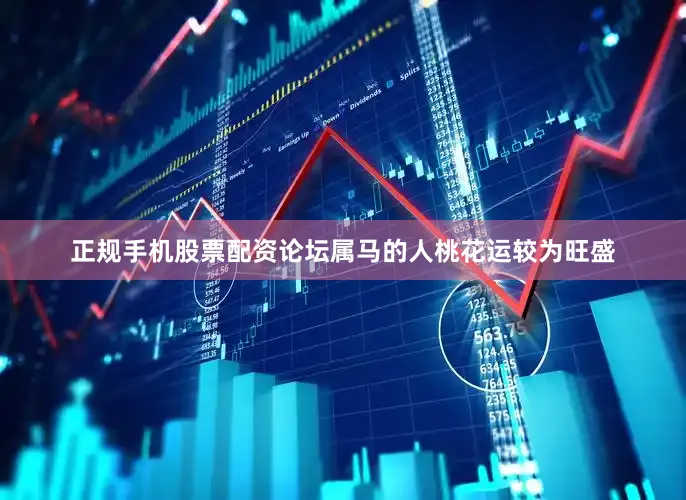 正规手机股票配资论坛属马的人桃花运较为旺盛