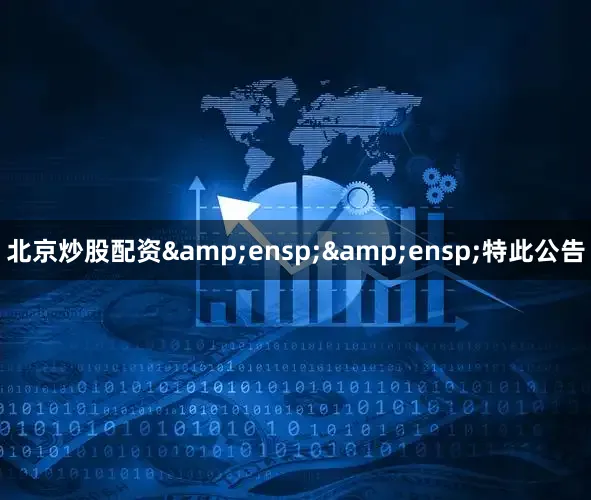 北京炒股配资&ensp;&ensp;特此公告