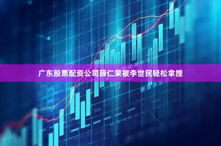 广东股票配资公司薛仁杲被李世民轻松拿捏
