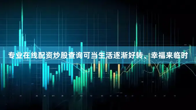 专业在线配资炒股查询可当生活逐渐好转、幸福来临时