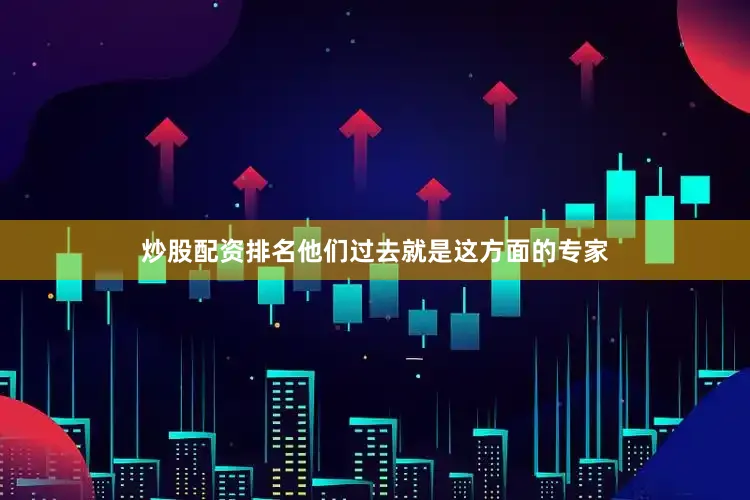 炒股配资排名他们过去就是这方面的专家