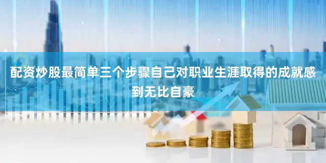 配资炒股最简单三个步骤自己对职业生涯取得的成就感到无比自豪