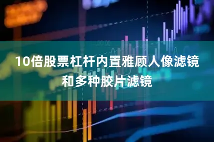 10倍股票杠杆内置雅顾人像滤镜和多种胶片滤镜