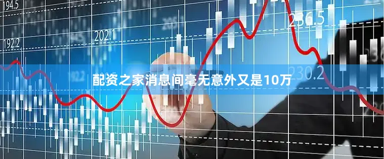 配资之家消息间毫无意外又是10万