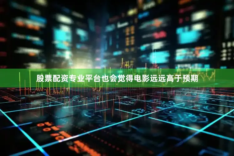股票配资专业平台也会觉得电影远远高于预期