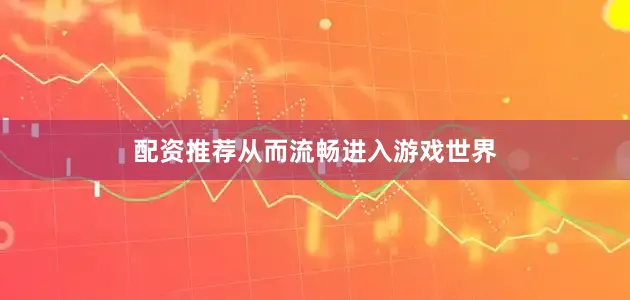 配资推荐从而流畅进入游戏世界