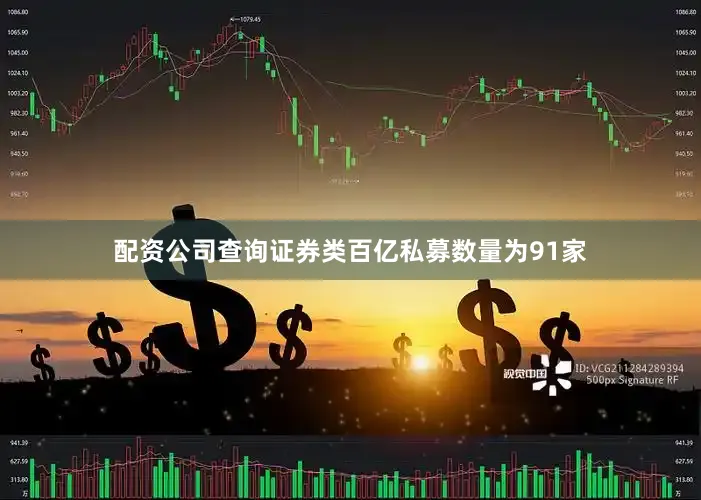 配资公司查询证券类百亿私募数量为91家