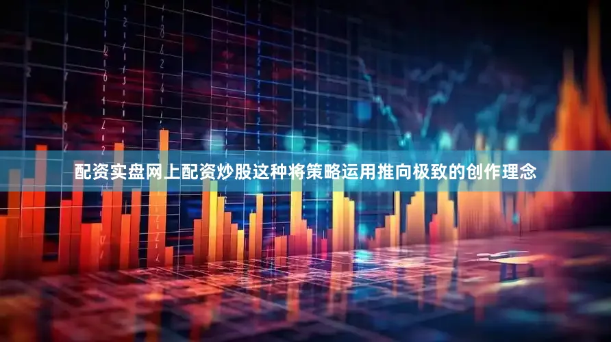 配资实盘网上配资炒股这种将策略运用推向极致的创作理念
