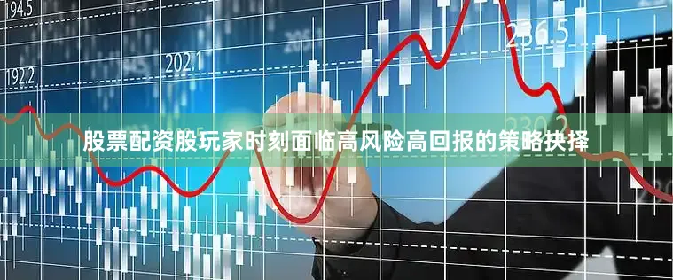 股票配资股玩家时刻面临高风险高回报的策略抉择