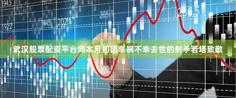 武汉股票配资平台向本月初因车祸不幸去世的射手若塔致敬