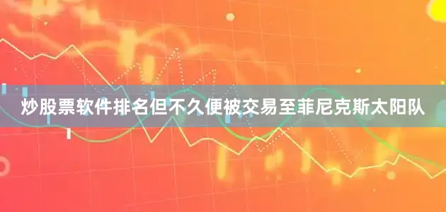 炒股票软件排名但不久便被交易至菲尼克斯太阳队