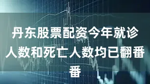 丹东股票配资今年就诊人数和死亡人数均已翻番