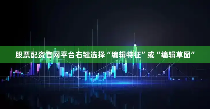 股票配资官网平台右键选择“编辑特征”或“编辑草图”