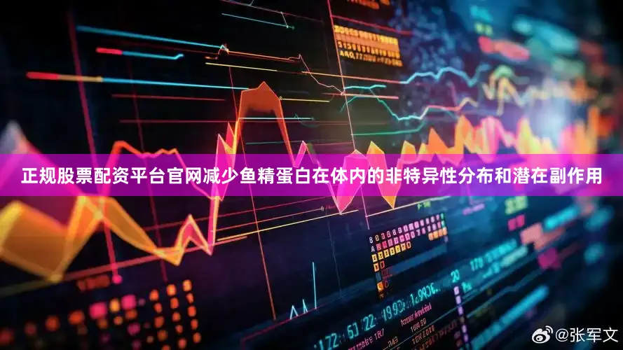 正规股票配资平台官网减少鱼精蛋白在体内的非特异性分布和潜在副作用