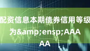 配资信息本期债券信用等级为&ensp;AAA