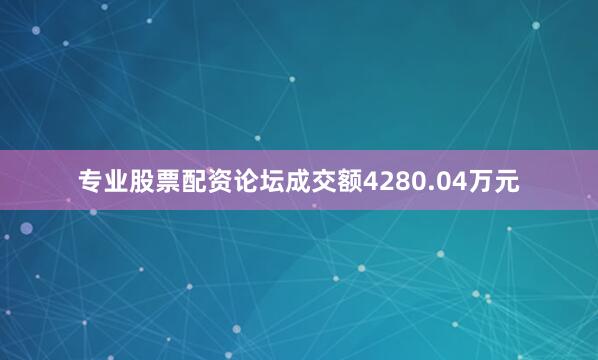 专业股票配资论坛成交额4280.04万元
