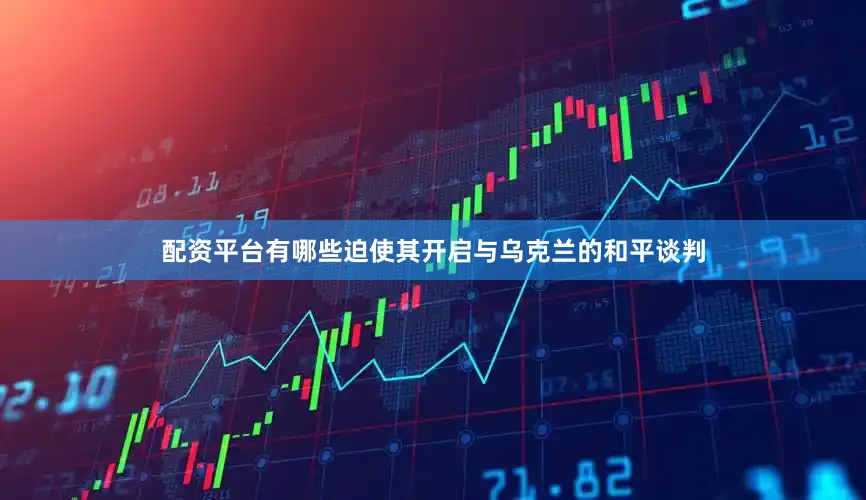 配资平台有哪些迫使其开启与乌克兰的和平谈判