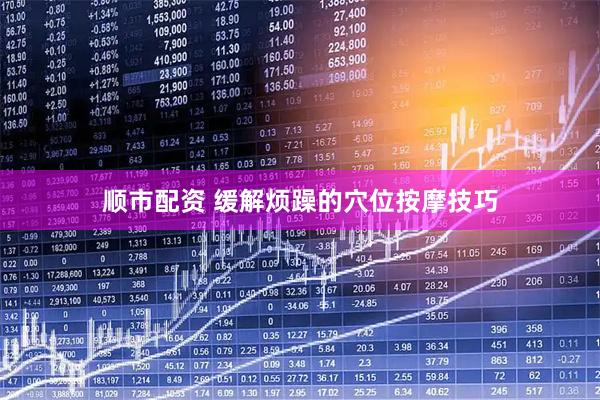 顺市配资 缓解烦躁的穴位按摩技巧